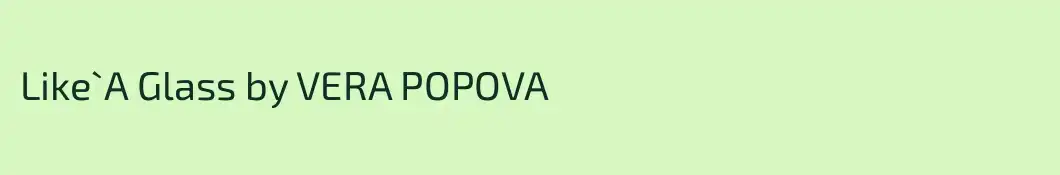 Like`A Glass by VERA POPOVA